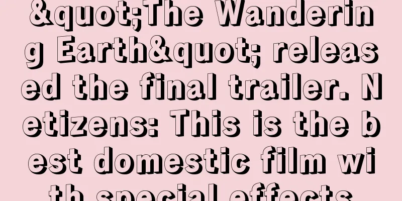 "The Wandering Earth" released the final trailer. Netizens: This is the best domestic film with special effects