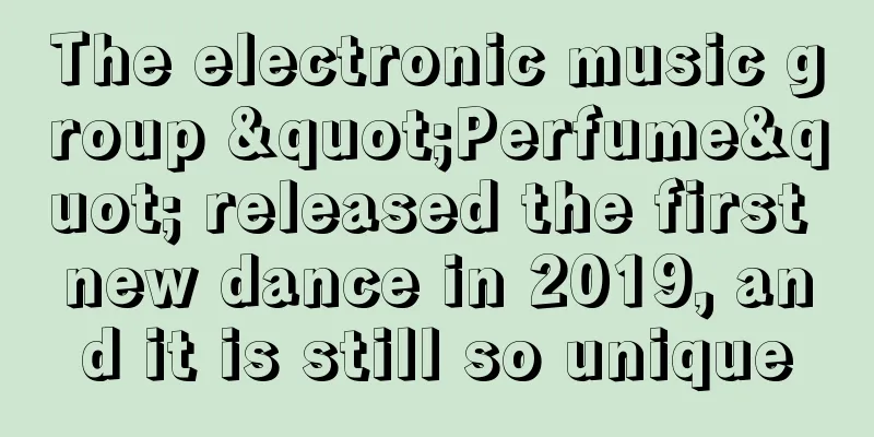 The electronic music group "Perfume" released the first new dance in 2019, and it is still so unique