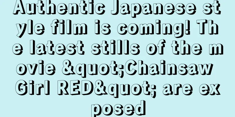 Authentic Japanese style film is coming! The latest stills of the movie "Chainsaw Girl RED" are exposed