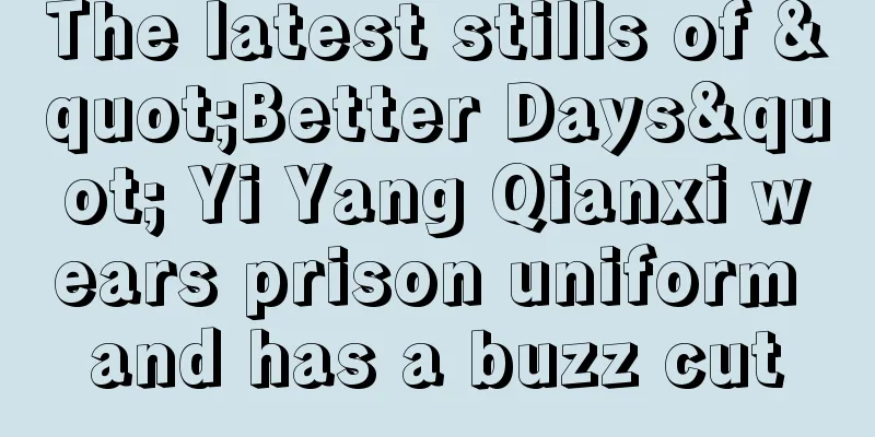 The latest stills of "Better Days" Yi Yang Qianxi wears prison uniform and has a buzz cut