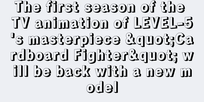 The first season of the TV animation of LEVEL-5's masterpiece "Cardboard Fighter" will be back with a new model