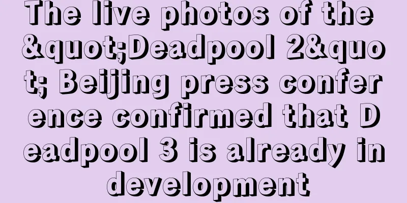 The live photos of the "Deadpool 2" Beijing press conference confirmed that Deadpool 3 is already in development