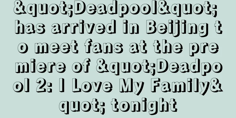 "Deadpool" has arrived in Beijing to meet fans at the premiere of "Deadpool 2: I Love My Family" tonight