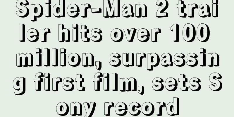 Spider-Man 2 trailer hits over 100 million, surpassing first film, sets Sony record