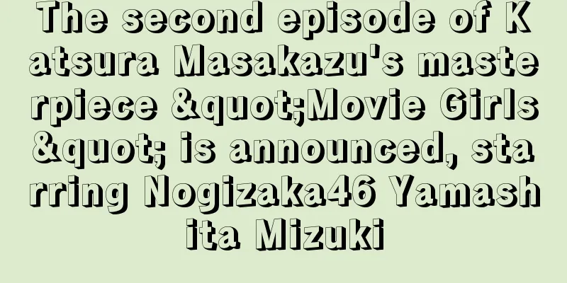 The second episode of Katsura Masakazu's masterpiece "Movie Girls" is announced, starring Nogizaka46 Yamashita Mizuki