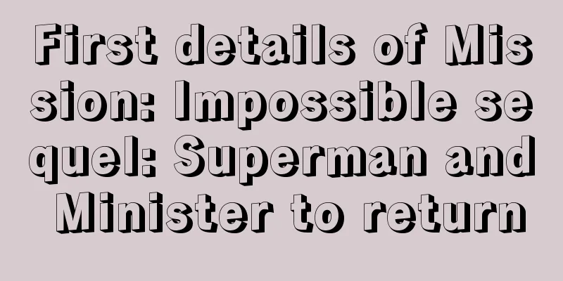 First details of Mission: Impossible sequel: Superman and Minister to return
