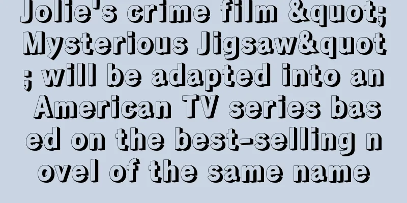 Jolie's crime film "Mysterious Jigsaw" will be adapted into an American TV series based on the best-selling novel of the same name