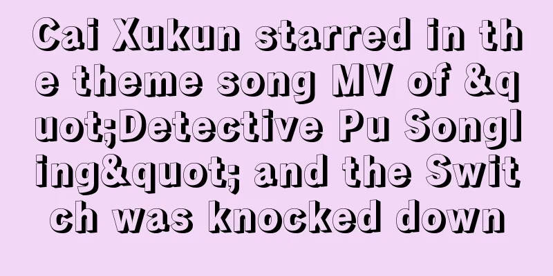 Cai Xukun starred in the theme song MV of "Detective Pu Songling" and the Switch was knocked down
