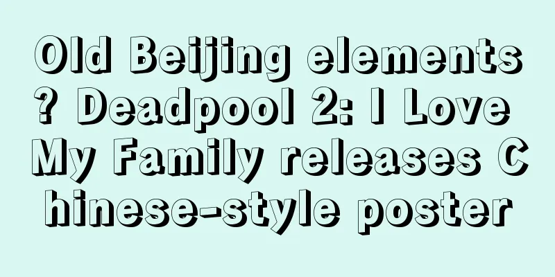 Old Beijing elements? Deadpool 2: I Love My Family releases Chinese-style poster