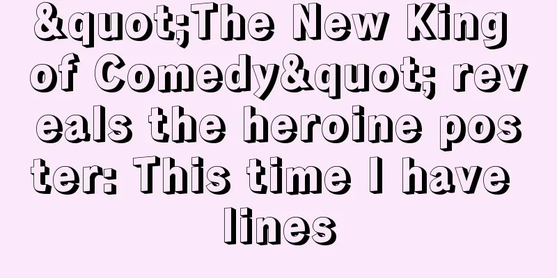"The New King of Comedy" reveals the heroine poster: This time I have lines