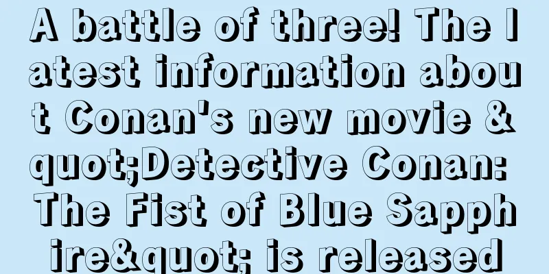 A battle of three! The latest information about Conan's new movie "Detective Conan: The Fist of Blue Sapphire" is released