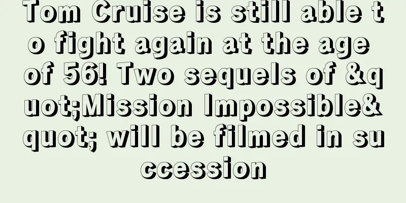 Tom Cruise is still able to fight again at the age of 56! Two sequels of "Mission Impossible" will be filmed in succession
