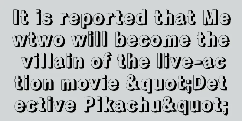 It is reported that Mewtwo will become the villain of the live-action movie "Detective Pikachu"