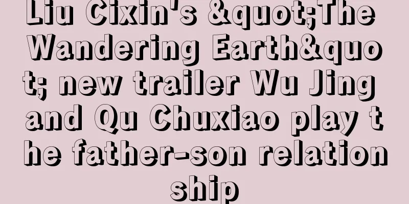 Liu Cixin's "The Wandering Earth" new trailer Wu Jing and Qu Chuxiao play the father-son relationship
