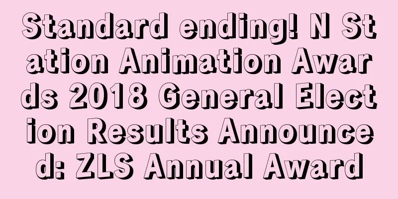 Standard ending! N Station Animation Awards 2018 General Election Results Announced: ZLS Annual Award