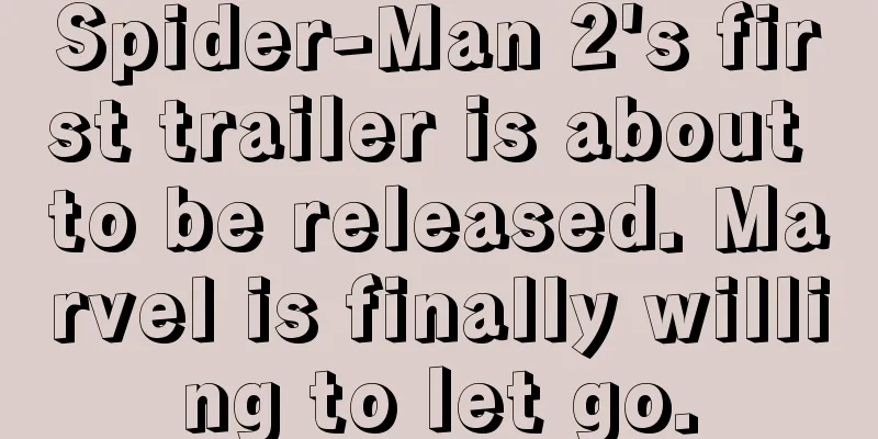 Spider-Man 2's first trailer is about to be released. Marvel is finally willing to let go.