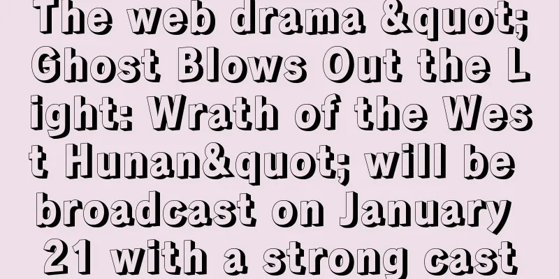 The web drama "Ghost Blows Out the Light: Wrath of the West Hunan" will be broadcast on January 21 with a strong cast