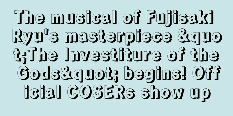 The musical of Fujisaki Ryu's masterpiece "The Investiture of the Gods" begins! Official COSERs show up