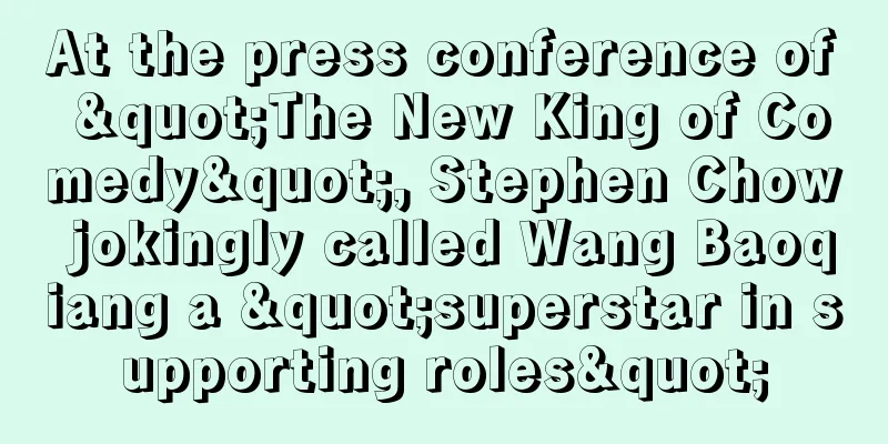 At the press conference of "The New King of Comedy", Stephen Chow jokingly called Wang Baoqiang a "superstar in supporting roles"
