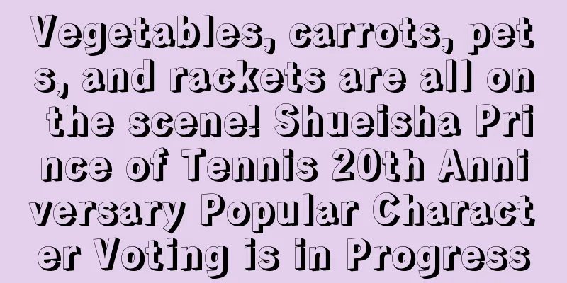 Vegetables, carrots, pets, and rackets are all on the scene! Shueisha Prince of Tennis 20th Anniversary Popular Character Voting is in Progress