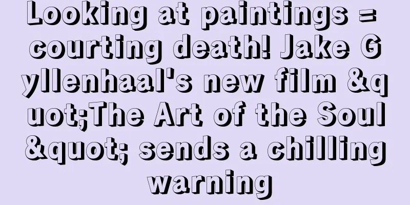 Looking at paintings = courting death! Jake Gyllenhaal's new film "The Art of the Soul" sends a chilling warning