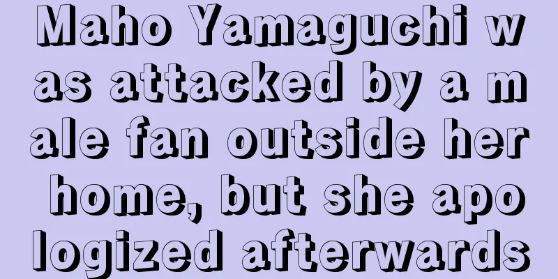Maho Yamaguchi was attacked by a male fan outside her home, but she apologized afterwards