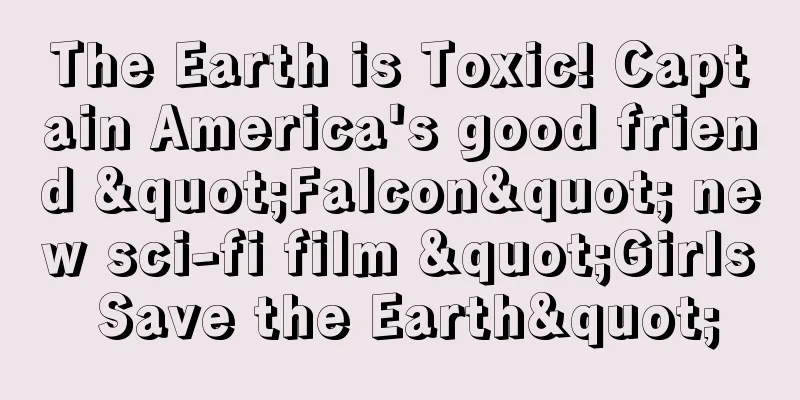 The Earth is Toxic! Captain America's good friend "Falcon" new sci-fi film "Girls Save the Earth"