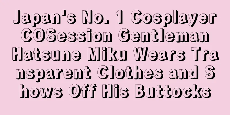 Japan's No. 1 Cosplayer COSession Gentleman Hatsune Miku Wears Transparent Clothes and Shows Off His Buttocks