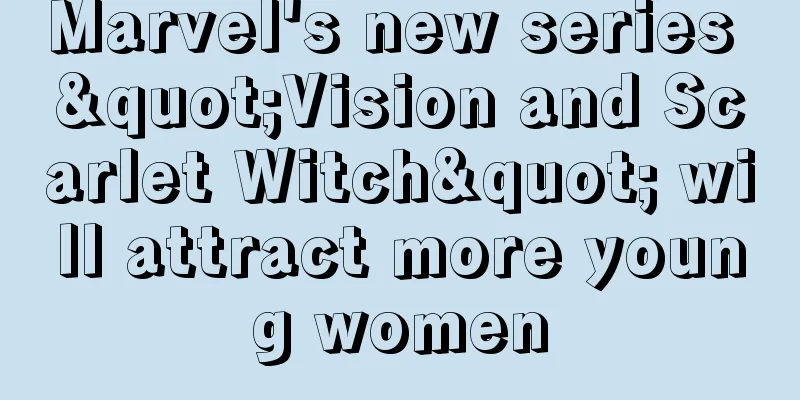 Marvel's new series "Vision and Scarlet Witch" will attract more young women
