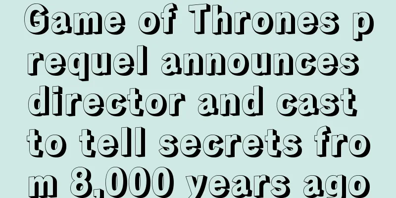 Game of Thrones prequel announces director and cast to tell secrets from 8,000 years ago