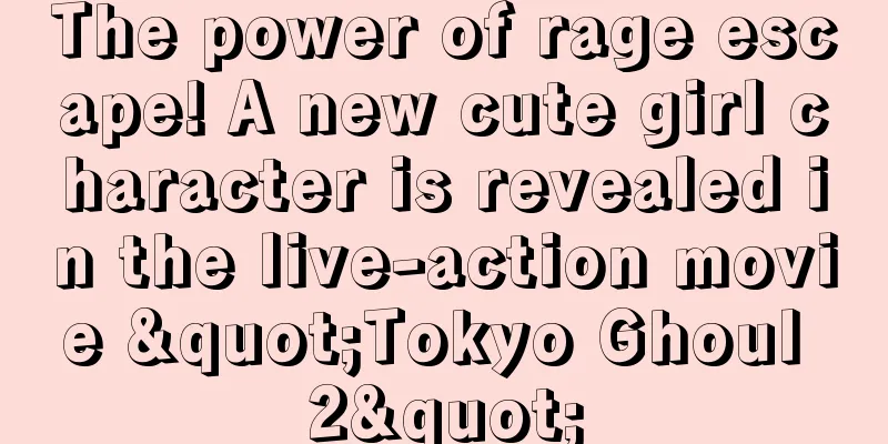 The power of rage escape! A new cute girl character is revealed in the live-action movie "Tokyo Ghoul 2"