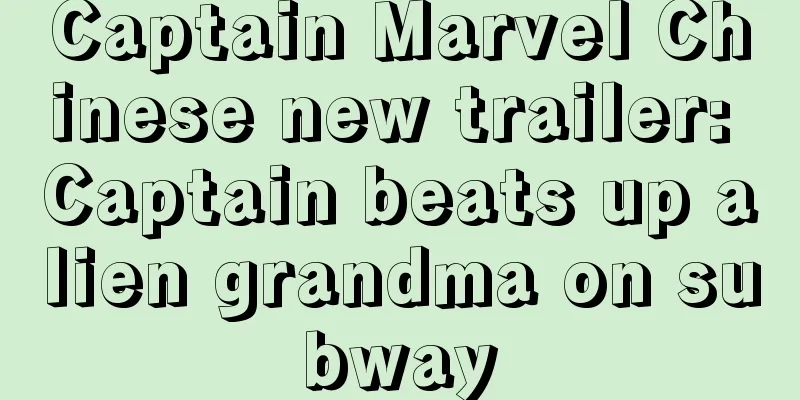 Captain Marvel Chinese new trailer: Captain beats up alien grandma on subway