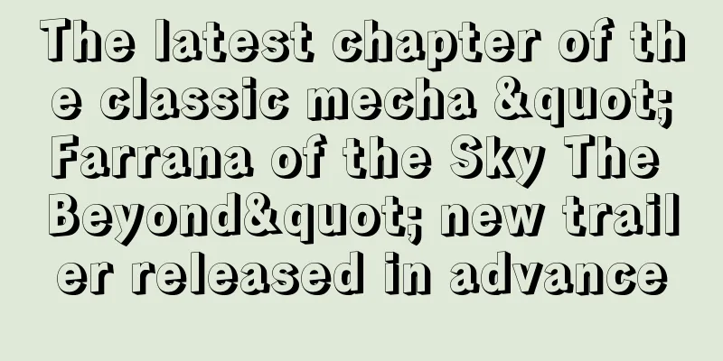 The latest chapter of the classic mecha "Farrana of the Sky The Beyond" new trailer released in advance