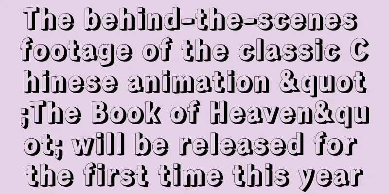 The behind-the-scenes footage of the classic Chinese animation "The Book of Heaven" will be released for the first time this year