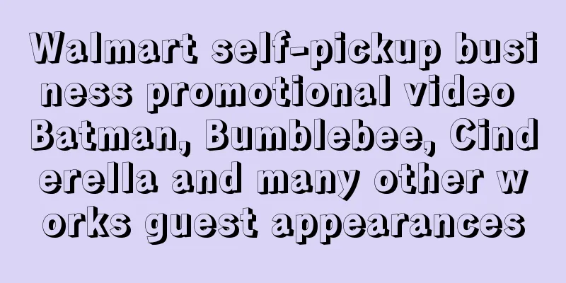 Walmart self-pickup business promotional video Batman, Bumblebee, Cinderella and many other works guest appearances