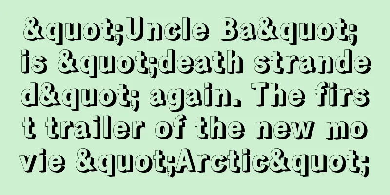 "Uncle Ba" is "death stranded" again. The first trailer of the new movie "Arctic"