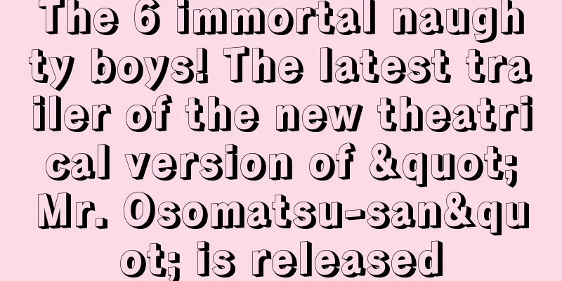 The 6 immortal naughty boys! The latest trailer of the new theatrical version of "Mr. Osomatsu-san" is released