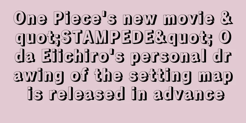 One Piece's new movie "STAMPEDE" Oda Eiichiro's personal drawing of the setting map is released in advance