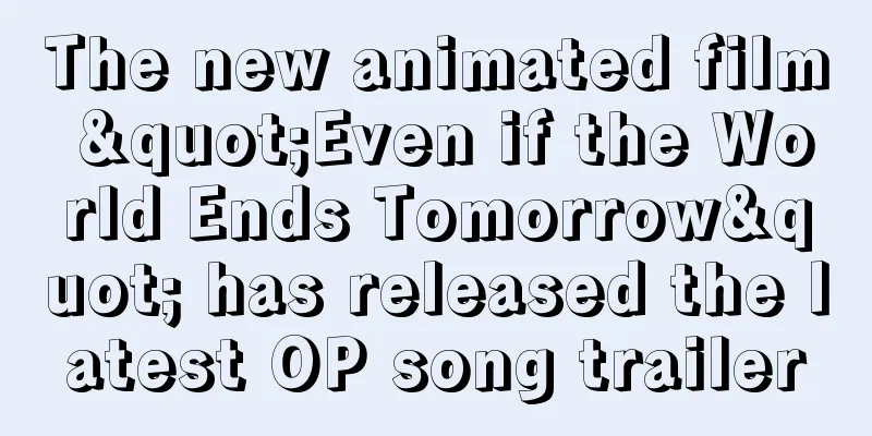 The new animated film "Even if the World Ends Tomorrow" has released the latest OP song trailer