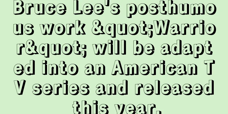 Bruce Lee's posthumous work "Warrior" will be adapted into an American TV series and released this year.