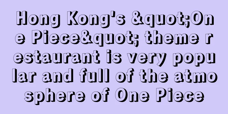 Hong Kong's "One Piece" theme restaurant is very popular and full of the atmosphere of One Piece