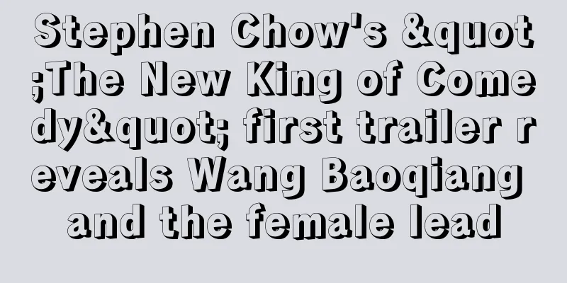 Stephen Chow's "The New King of Comedy" first trailer reveals Wang Baoqiang and the female lead