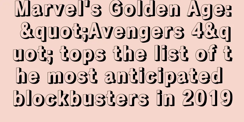 Marvel's Golden Age: "Avengers 4" tops the list of the most anticipated blockbusters in 2019