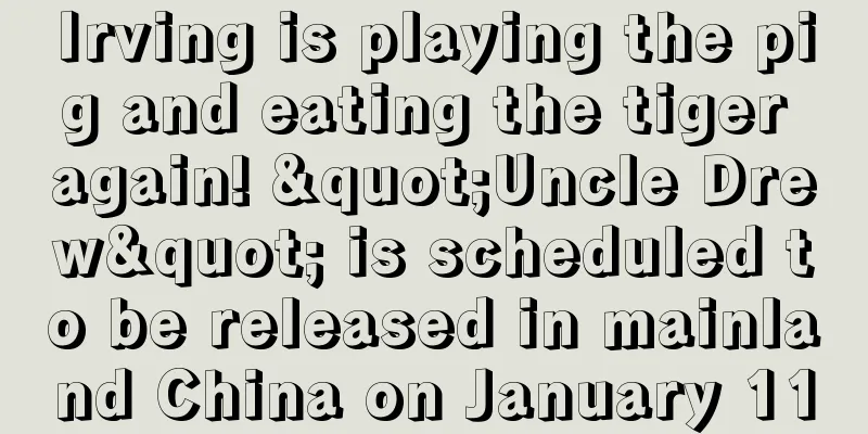 Irving is playing the pig and eating the tiger again! "Uncle Drew" is scheduled to be released in mainland China on January 11
