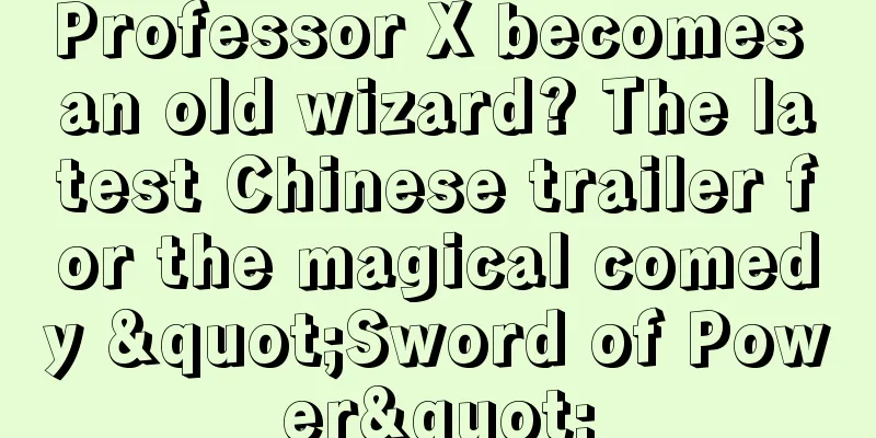 Professor X becomes an old wizard? The latest Chinese trailer for the magical comedy "Sword of Power"