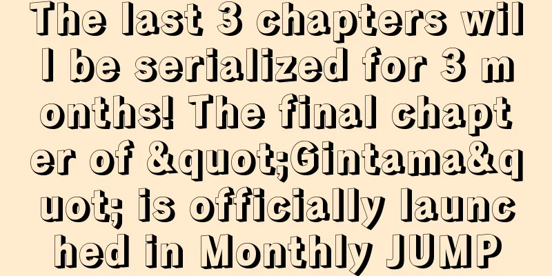 The last 3 chapters will be serialized for 3 months! The final chapter of "Gintama" is officially launched in Monthly JUMP