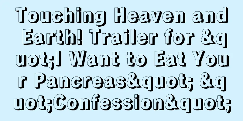 Touching Heaven and Earth! Trailer for "I Want to Eat Your Pancreas" "Confession"