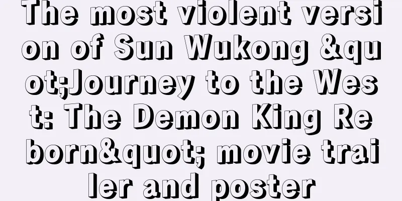 The most violent version of Sun Wukong "Journey to the West: The Demon King Reborn" movie trailer and poster