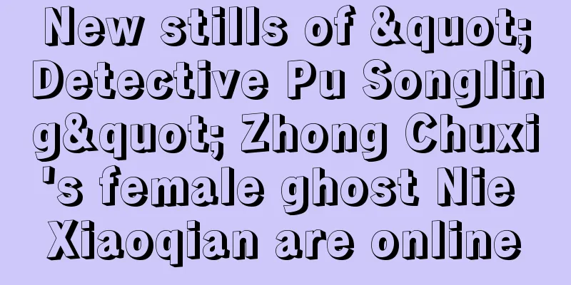 New stills of "Detective Pu Songling" Zhong Chuxi's female ghost Nie Xiaoqian are online
