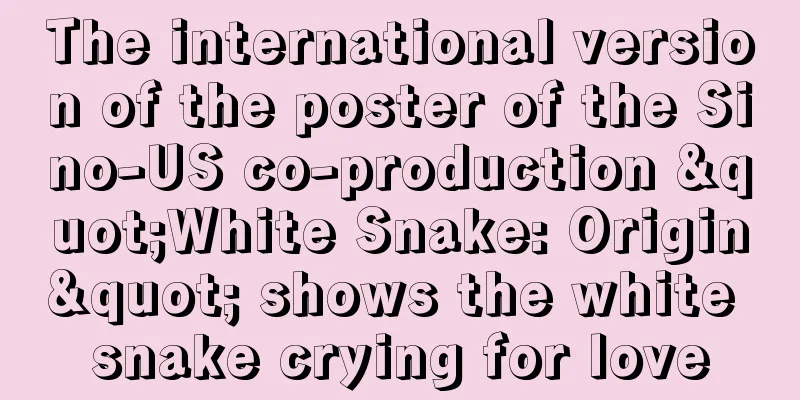 The international version of the poster of the Sino-US co-production "White Snake: Origin" shows the white snake crying for love